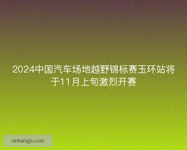 2024中国汽车场地越野锦标赛玉环站将于11月上旬激烈开赛