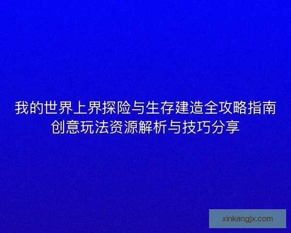 我的世界上界探险与生存建造全攻略指南创意玩法资源解析与技巧分享