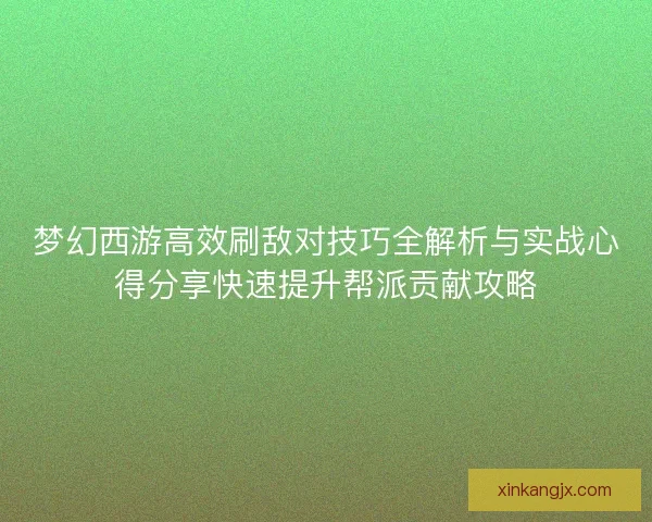 梦幻西游高效刷敌对技巧全解析与实战心得分享快速提升帮派贡献攻略