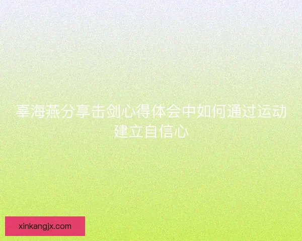 辜海燕分享击剑心得体会中如何通过运动建立自信心 辜海燕分享击剑心得体会中如何通过运动建立自信心