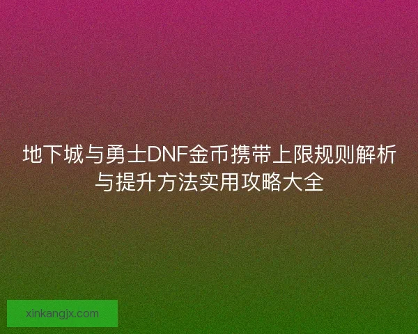 地下城与勇士DNF金币携带上限规则解析与提升方法实用攻略大全