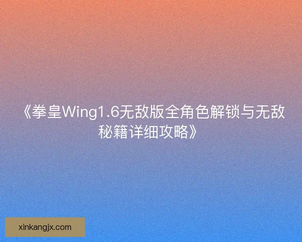 《拳皇Wing1.6无敌版全角色解锁与无敌秘籍详细攻略》