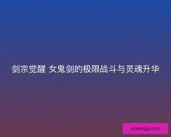 剑宗觉醒 女鬼剑的极限战斗与灵魂升华