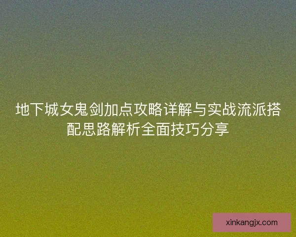 地下城女鬼剑加点攻略详解与实战流派搭配思路解析全面技巧分享