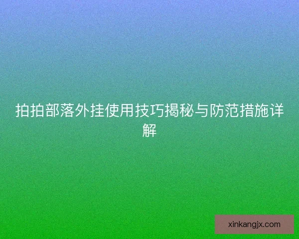 拍拍部落外挂使用技巧揭秘与防范措施详解 拍拍部落外挂使用技巧揭秘与防范措施详解