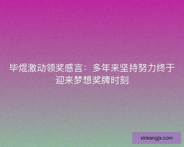 毕焜激动领奖感言：多年来坚持努力终于迎来梦想奖牌时刻