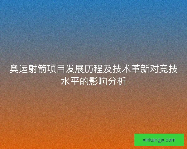 奥运射箭项目发展历程及技术革新对竞技水平的影响分析